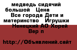 медведь сидячий, большой › Цена ­ 2 000 - Все города Дети и материнство » Игрушки   . Ненецкий АО,Хорей-Вер п.